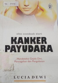 Aku Sembuh dari Kanker Payudara : Mendeteksi Gejala Dini Pencegahand an Pengobatan