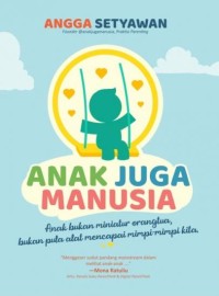 Anak Juga Manusia :  Anak bukan miniatur orangtua, bukan pula alat mencapai mimpi - mimpi kita