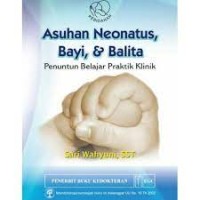 Asuhan Neonatus Bayi, & Balita : Penuntun Belajar Praktik Klinik