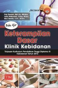 Buku Ajar Keterampilan Dasar Klinik Kebidanan : Tinjuaun Kurikulum Pendidikan Tinggi Diploma III Kebidanan Tahun 2016