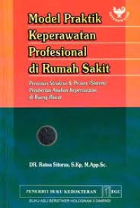 Model Praktik Keperawatan Profesional di Rumah Sakit : Penataan Struktur & Proses (Sistem) Pemberian Asuhan Keperawatan di Ruang Rawat