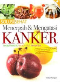 Solusi Sehat Mencegah dan Mengatasi Kanker : Terpi Herbal, Terapi Diet, Terapi Jus